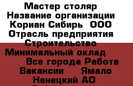 Мастер-столяр › Название организации ­ Кориан-Сибирь, ООО › Отрасль предприятия ­ Строительство › Минимальный оклад ­ 50 000 - Все города Работа » Вакансии   . Ямало-Ненецкий АО,Губкинский г.